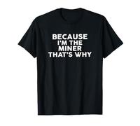 Because I'm The Miner That's Why T-Shirt Miners T-Shirt