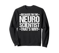 Because I'm the Neuroscientist That's Why Sweatshirt
