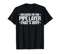 Because I'm The Pipe Layer That's Why T-Shirt