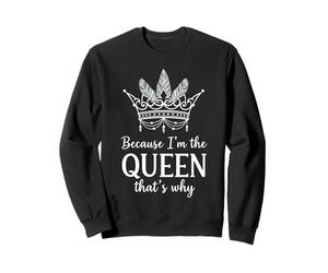 Because I'm The Queen That's Why Queen of Mean Sweatshirt