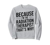 Because I'm The Radiation Therapist That's Why Sweatshirt