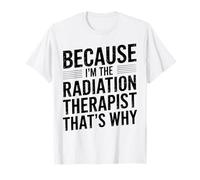 Because I'm The Radiation Therapist That's Why T-Shirt
