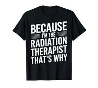 Because I'm The Radiation Therapist That's Why T-Shirt
