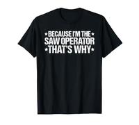 Because I'm the Saw Operator That's Why T-Shirt