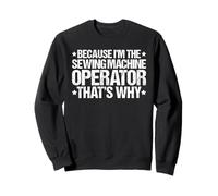 Because I'm the Sewing Machine Operator That's Why Sweatshirt