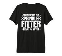 Because I'm the Sprinkler Fitter That's Why Premium T-Shirt