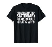 Because I'm the Stationary Steam Engineer That's Why T-Shirt