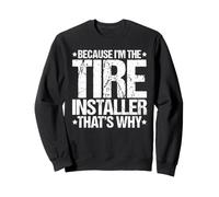 Because I'm the Tire Installer That's Why Sweatshirt