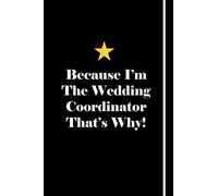 Because I'm The Wedding Coordinator That's Why!: Blank Lined Notebook Journals Gift For Wedding Coordinator