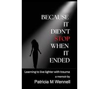 BECAUSE IT DIDN'T STOP WHEN IT ENDED: Learning to live lighter with trauma