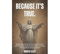Because It's True.: From Confusion to Communion: An Honest Search for the Church Founded by Jesus Christ