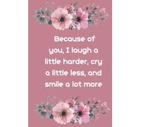 Because of you, I laugh a little harder, cry a little less, and smile a lot more: Notebook 6"x 9"(120 pages)