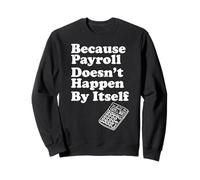 Because Payroll Doesnt Happen By Itself Sweatshirt