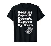 Because Payroll Doesnt Happen by Itself T-Shirt