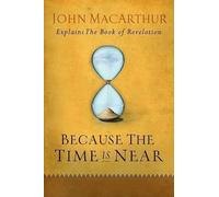 Because the Time Is Near John Macarthur Explains the Book of Revelation