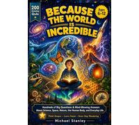 BECAUSE THE WORLD IS INCREDIBLE: Hundreds of Big Questions and Mind-Blowing Answers About Science, Space, Nature, the Human Body, and Everyday Life ... Learn Faster, and Never Stop Wondering
