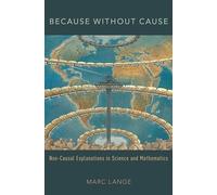 Because Without Cause: Non-Casual Explanations In Science and Mathematics (Oxford Studies in Philosophy of Science)