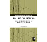 Because You Promised: A Non-Reductive Account of the Normativity of Promises (Routledge Studies in Ethics and Moral Theory)