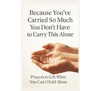 Because You’ve Carried So Much - You Don’t Have to Carry This Alone Prayers to Lift What You Can’t Hold Alone