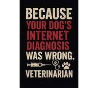 Because Your Dog’s Internet Diagnosis Was Wrong Notebook: Funny Gift for Veterinarians and Vet Techs