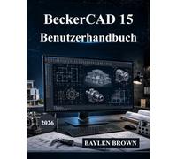 BeckerCAD 15 Benutzerhandbuch: Das ultimative Handbuch für Architektur, CAD-Design, 3D-Modellierung und Konstruktionstechnik (mit Abbildungen)