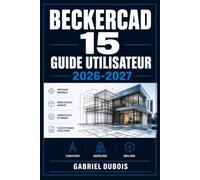 BeckerCAD 15 Guide Utilisateur 2026-2027: Maîtrisez le Dessin Technique et les Fonctions Avancées pour Architectes, Ingénieurs et Concepteurs