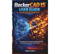 BeckerCAD 15 User Guide for 3D Printer Hobbyists: The complete step-by-step guide to designing, exporting, and printing accurate, print-ready 3D models