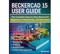 BeckerCAD 15 User Guide: The Complete Step-by-Step Manual for Beginners, Professionals, and Educators - Master 2D Drafting, 3D Modeling, Parametric ... Printing, Automation, and Project Management