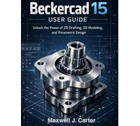 BECKERCAD 15 USER GUIDE: Unlock the Power of 2D Drafting, 3D Modeling and Parametric Design