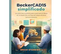 BeckerCAD15 simplificado: Una guía clara y práctica paso a paso para el dibujo 2D, el diseño 3D y un flujo de trabajo eficiente para principiantes.