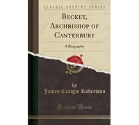 Becket, Archbishop of Canterbury: A Biography (Classic Reprint)