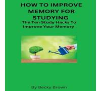 Becky Brown HOW TO IMPROVE MEMORY FOR STUDYING: The Ten Study Hacks to Improve Becky Brown Multicolor