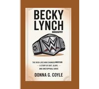 BECKY LYNCH BIOGRAPHY: The Irish Lass Who Changed Wrestling - A Story of Grit, Glory, and Unstoppable Drive