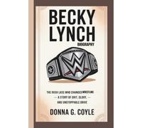 BECKY LYNCH BIOGRAPHY: The Irish Lass Who Changed Wrestling - A Story of Grit, Glory, and Unstoppable Drive