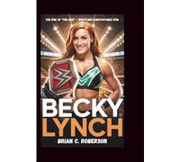 BECKY LYNCH BIOGRAPHY: The Rise of “The Man” - Wrestling’s Unstoppable Icon