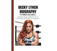 Becky Lynch Biography: Unbreakable - The Rise, Reign, and Resilience of Wrestling’s Most Relentless Superstar