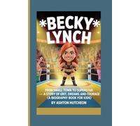 BECKY LYNCH: From Small Town to Superstar - A Story of Grit, Dreams, and Courage (A Biography Book for Kids)