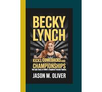 BECKY LYNCH: Kicks, Comebacks and Championships: The Epic Story of WWE’s Toughest Female Fighter.