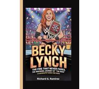 BECKY LYNCH: The Fire That Never Fades: The Inspiring Journey of “The Man” (A Biography Book for Kids)