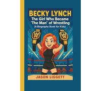 Becky Lynch: The Girl Who Became 'The Man' of Wrestling (A Biography Book for Kids)