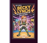 BECKY LYNCH : THE QUEEN OF COURAGE IN THE WRESTLING WORLD- A CHAMPION’S ’s JOURNEY IN THE RING Kids Edition