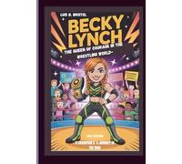 BECKY LYNCH : THE QUEEN OF COURAGE IN THE WRESTLING WORLD- A CHAMPION’S ’s JOURNEY IN THE RING Kids Edition