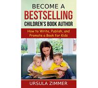 Become A Bestselling Children's Book Author: How to Write, Publish, and Promote a Book for Kids