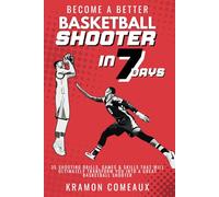 Become a Better Shooter in 7 Days: 35 Shooting Drills, Games & Skills That Will Ultimately Transform You Into a Great Shooter