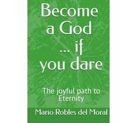 BECOME A GOD ... IF YOU DARE: The joyful path to Eternity