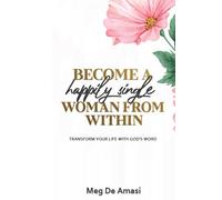 BECOME A HAPPILY SINGLE WOMAN FROM WITHIN: TRANSFORM YOUR LIFE WITH GOD’S WORD