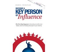 Become a Key Person of Influence: The 5 Step Sequence to Becoming One of the Most Highly Valued and Highly Paid People in Your Industry