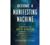 Become a Manifesting Machine: Learn to Use The Law of Attraction to Embrace your Goals, Create Success, and Live the Life of your Dreams
