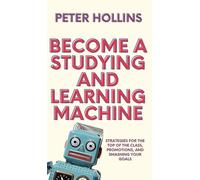 Become a Studying and Learning Machine: Strategies For the Top of the Class, Promotions, and Smashing Your Goals