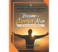 Become A Superior Man: Self Discovery Journal Workbook: A Self Development Journal Workbook For Men, How to be a Man Guide, Masculine Archetypes, Man's Meaning: 2 (Become Workbook)